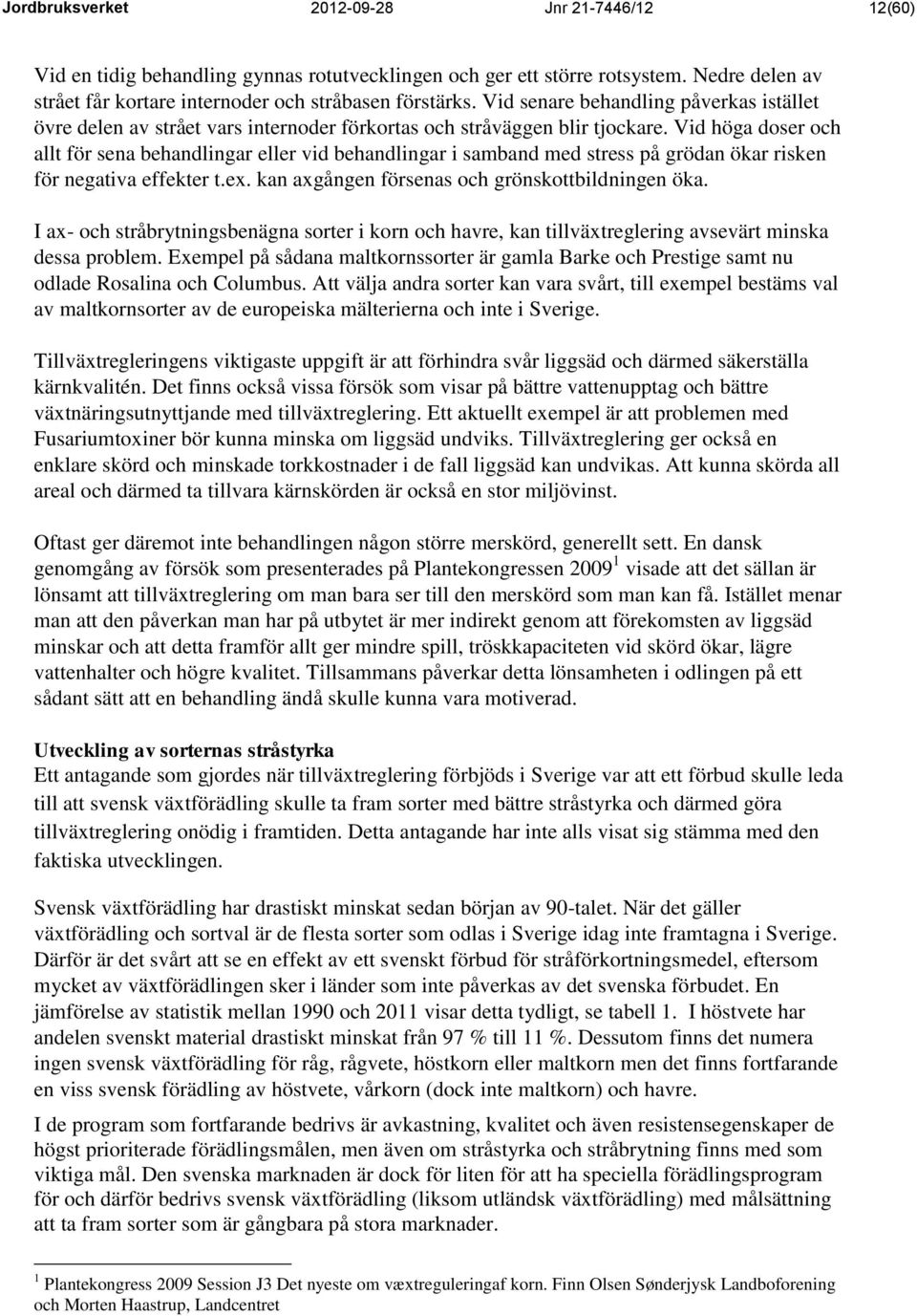 Vid höga doser och allt för sena behandlingar eller vid behandlingar i samband med stress på grödan ökar risken för negativa effekter t.ex. kan axgången försenas och grönskottbildningen öka.