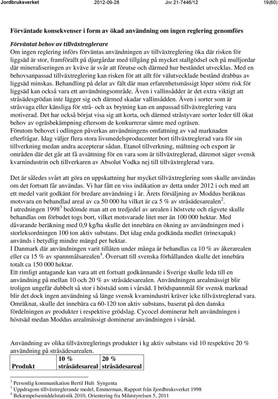 att förutse och därmed hur beståndet utvecklas. Med en behovsanpassad tillväxtreglering kan risken för att allt för välutvecklade bestånd drabbas av liggsäd minskas.