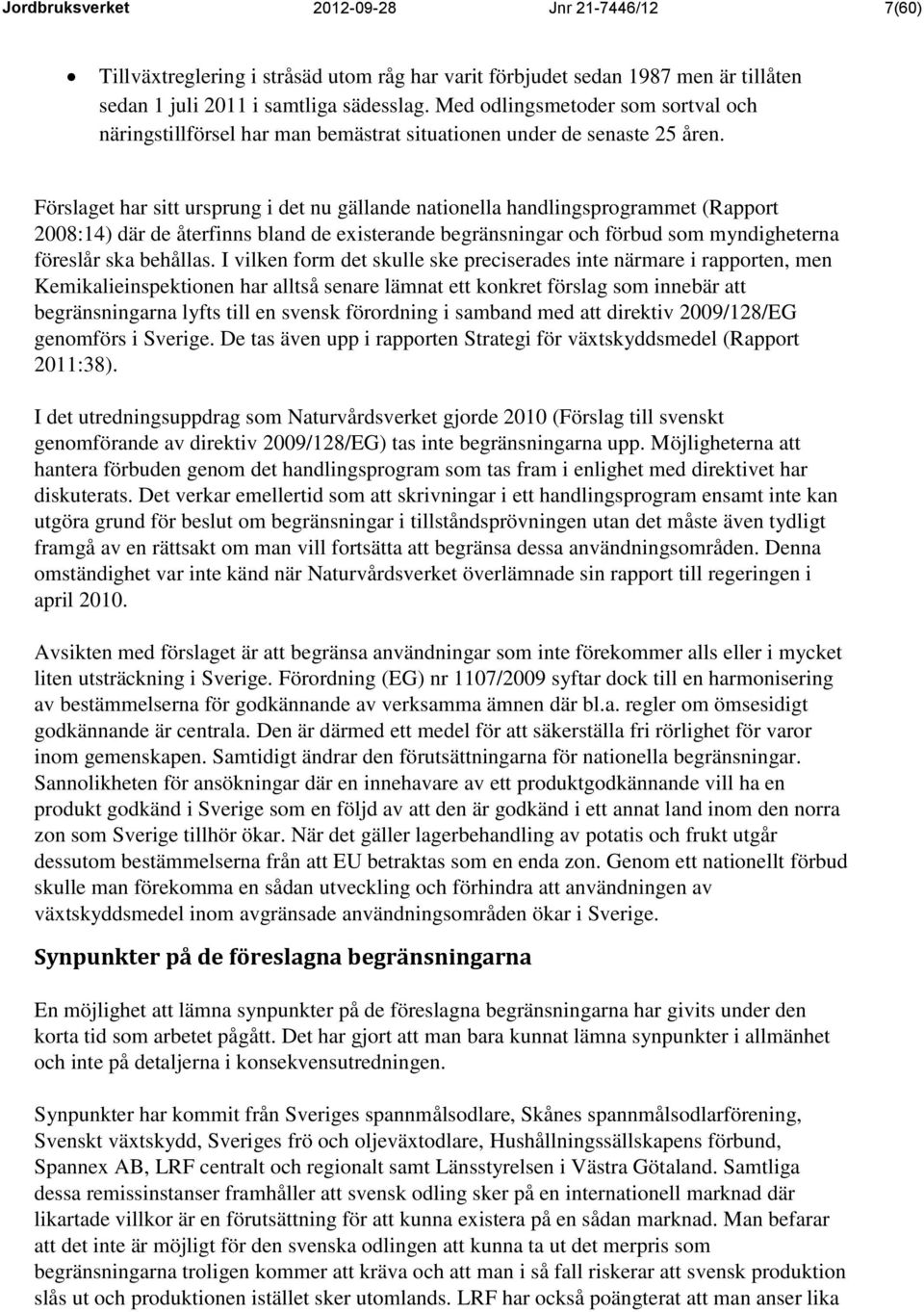 Förslaget har sitt ursprung i det nu gällande nationella handlingsprogrammet (Rapport 2008:14) där de återfinns bland de existerande begränsningar och förbud som myndigheterna föreslår ska behållas.