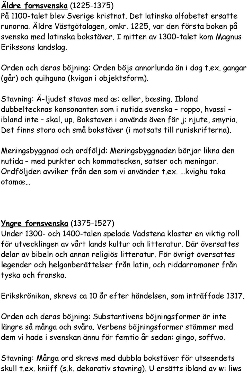 Stavning: Ä-ljudet stavas med æ: æller, bæsing. Ibland dubbeltecknas konsonanten som i nutida svenska roppo, hvassi ibland inte skal, up. Bokstaven i används även för j: njute, smyria.