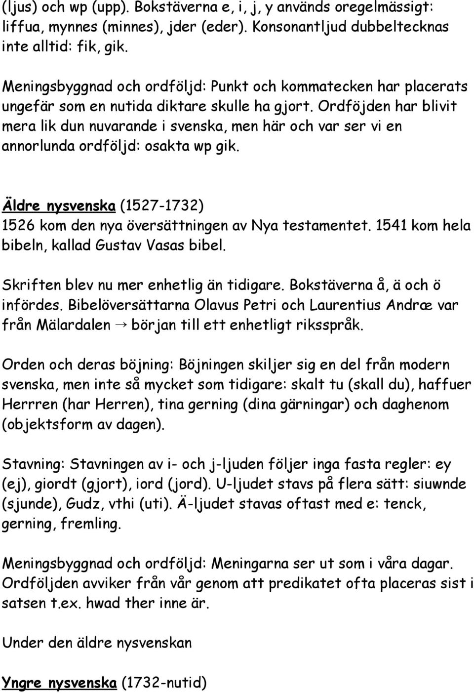 Ordföjden har blivit mera lik dun nuvarande i svenska, men här och var ser vi en annorlunda ordföljd: osakta wp gik. Äldre nysvenska (1527-1732) 1526 kom den nya översättningen av Nya testamentet.