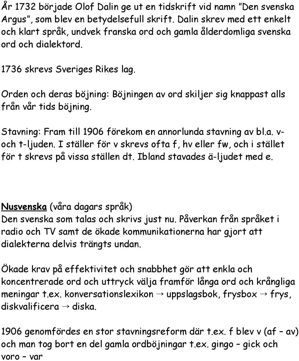 Orden och deras böjning: Böjningen av ord skiljer sig knappast alls från vår tids böjning. Stavning: Fram till 1906 förekom en annorlunda stavning av bl.a. v- och t-ljuden.