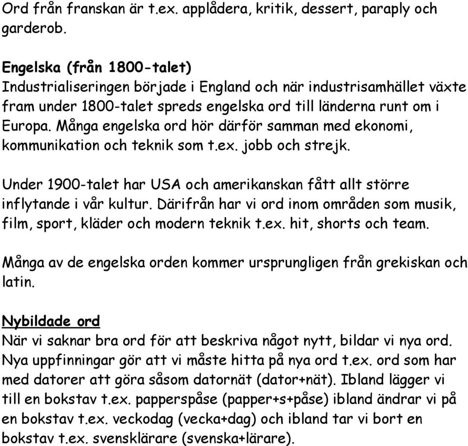 Många engelska ord hör därför samman med ekonomi, kommunikation och teknik som t.ex. jobb och strejk. Under 1900-talet har USA och amerikanskan fått allt större inflytande i vår kultur.