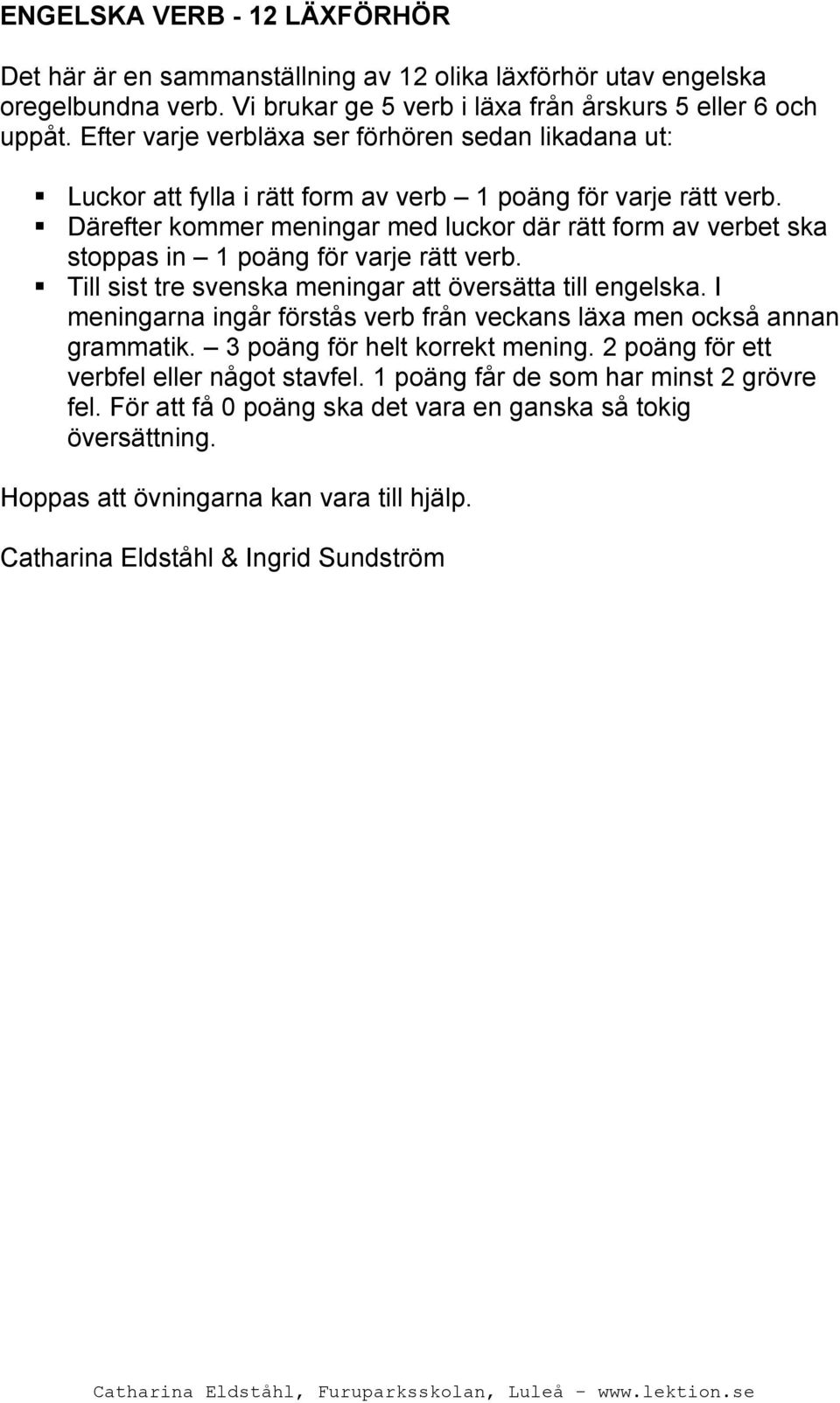 Därefter kommer meningar med luckor där rätt form av verbet ska stoppas in 1 poäng för varje rätt verb. Till sist tre svenska meningar att översätta till engelska.