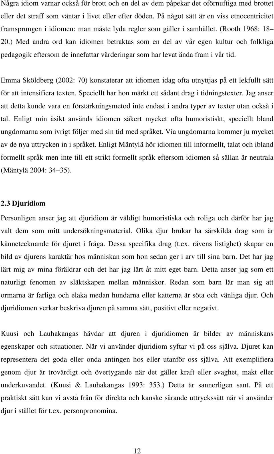 ) Med andra ord kan idiomen betraktas som en del av vår egen kultur och folkliga pedagogik eftersom de innefattar värderingar som har levat ända fram i vår tid.