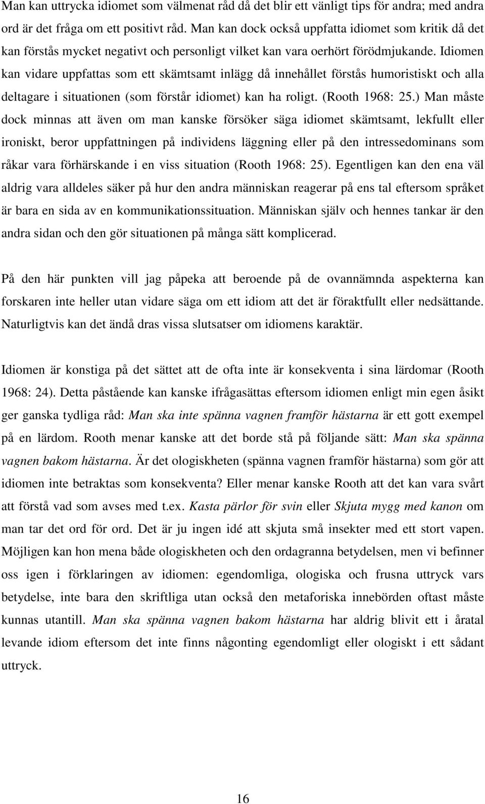 Idiomen kan vidare uppfattas som ett skämtsamt inlägg då innehållet förstås humoristiskt och alla deltagare i situationen (som förstår idiomet) kan ha roligt. (Rooth 1968: 25.