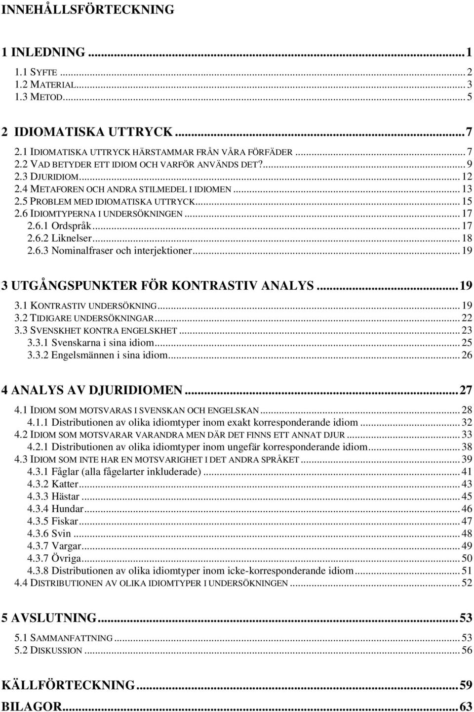 .. 17 2.6.1 Ordspråk... 17 2.6.2 Liknelser... 18 2.6.3 Nominalfraser och interjektioner... 19 3 UTGÅNGSPUNKTER FÖR KONTRASTIV ANALYS...19 3.1 KONTRASTIV UNDERSÖKNING... 19 3.2 TIDIGARE UNDERSÖKNINGAR.