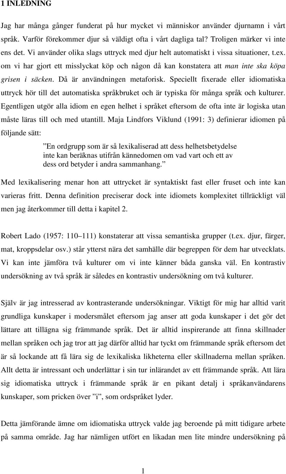 Då är användningen metaforisk. Speciellt fixerade eller idiomatiska uttryck hör till det automatiska språkbruket och är typiska för många språk och kulturer.