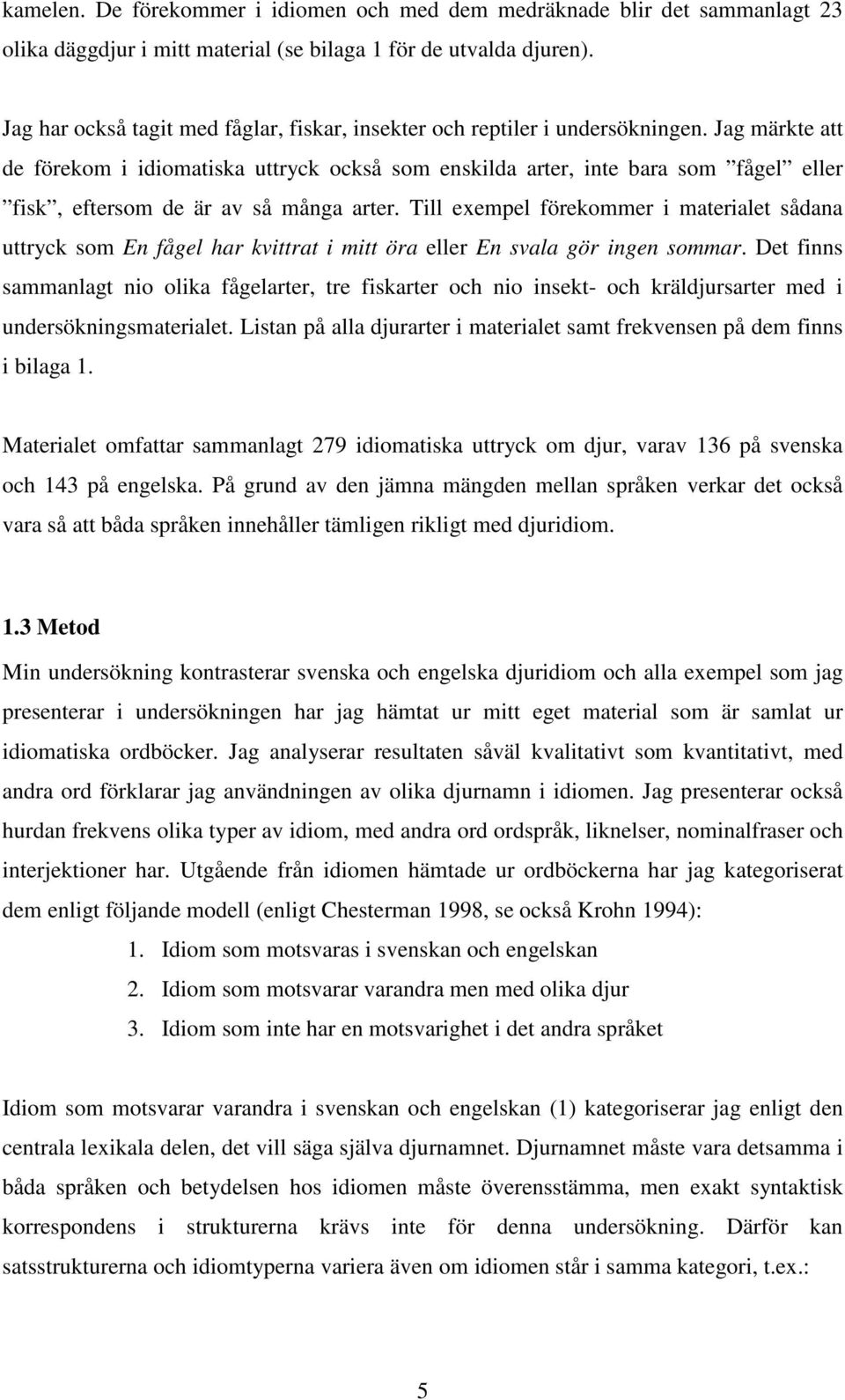 Jag märkte att de förekom i idiomatiska uttryck också som enskilda arter, inte bara som fågel eller fisk, eftersom de är av så många arter.