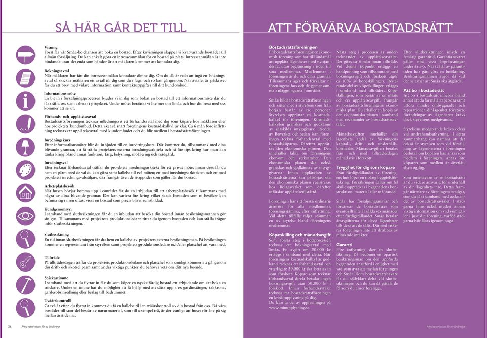 Bokningsavtal När mäklaren har fått din intresseanmälan kontaktar denne dig. Om du då är redo att ingå ett bokningsavtal så skickar mäklaren ett avtal till dig som du i lugn och ro kan gå igenom.