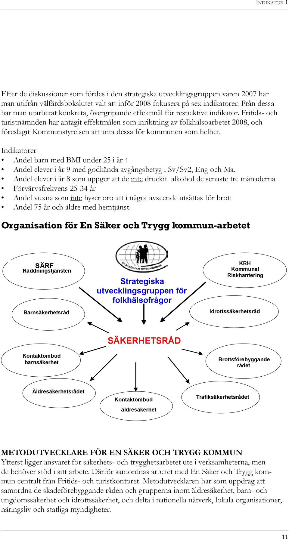 Fritids- och turistnämnden har antagit effektmålen som inriktning av folkhälsoarbetet 2008, och föreslagit Kommunstyrelsen att anta dessa för kommunen som helhet.