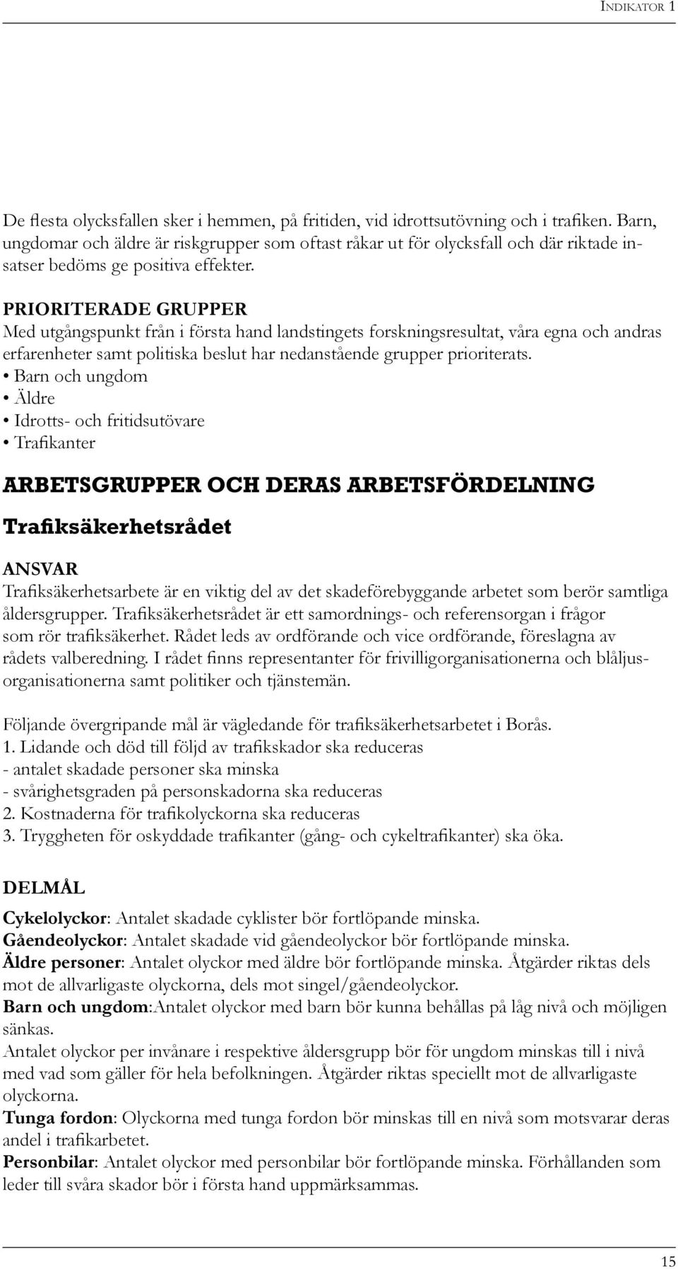 PRIORITERADE GRUPPER Med utgångspunkt från i första hand landstingets forskningsresultat, våra egna och andras erfarenheter samt politiska beslut har nedanstående grupper prioriterats.