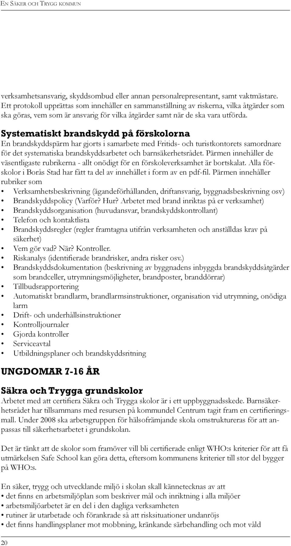 Systematiskt brandskydd på förskolorna En brandskyddspärm har gjorts i samarbete med Fritids- och turistkontorets samordnare för det systematiska brandskyddsarbetet och barnsäkerhetsrådet.