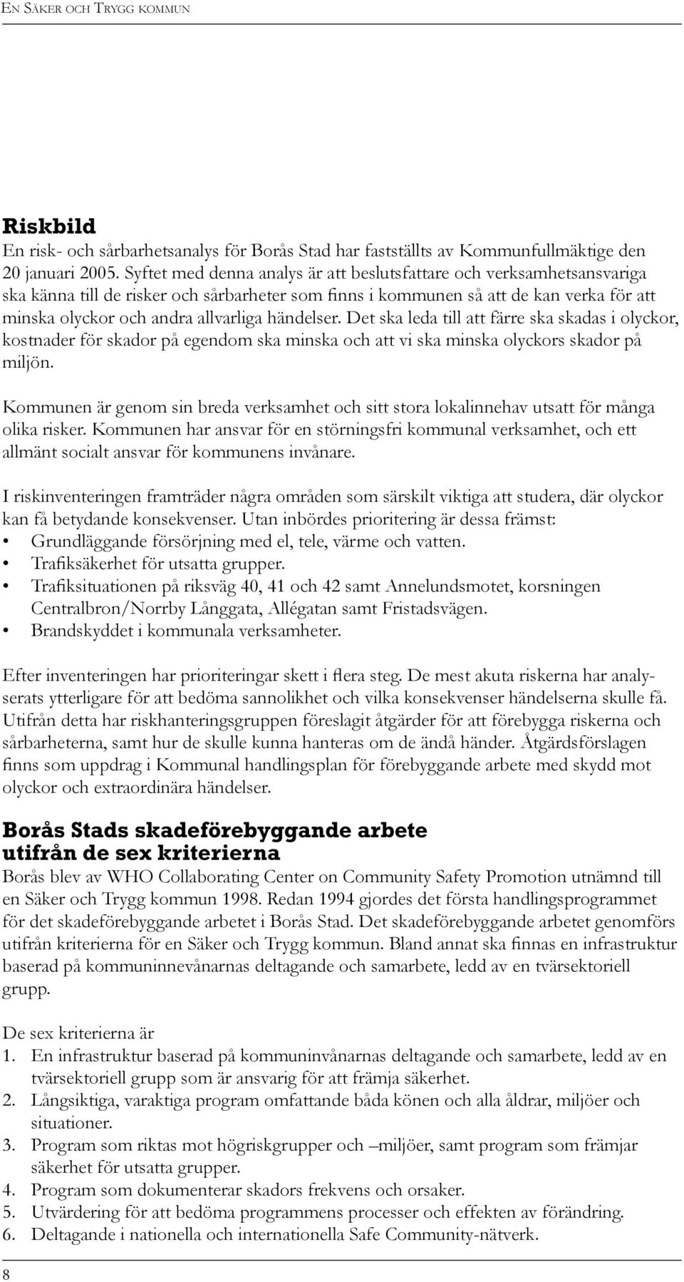 händelser. Det ska leda till att färre ska skadas i olyckor, kostnader för skador på egendom ska minska och att vi ska minska olyckors skador på miljön.