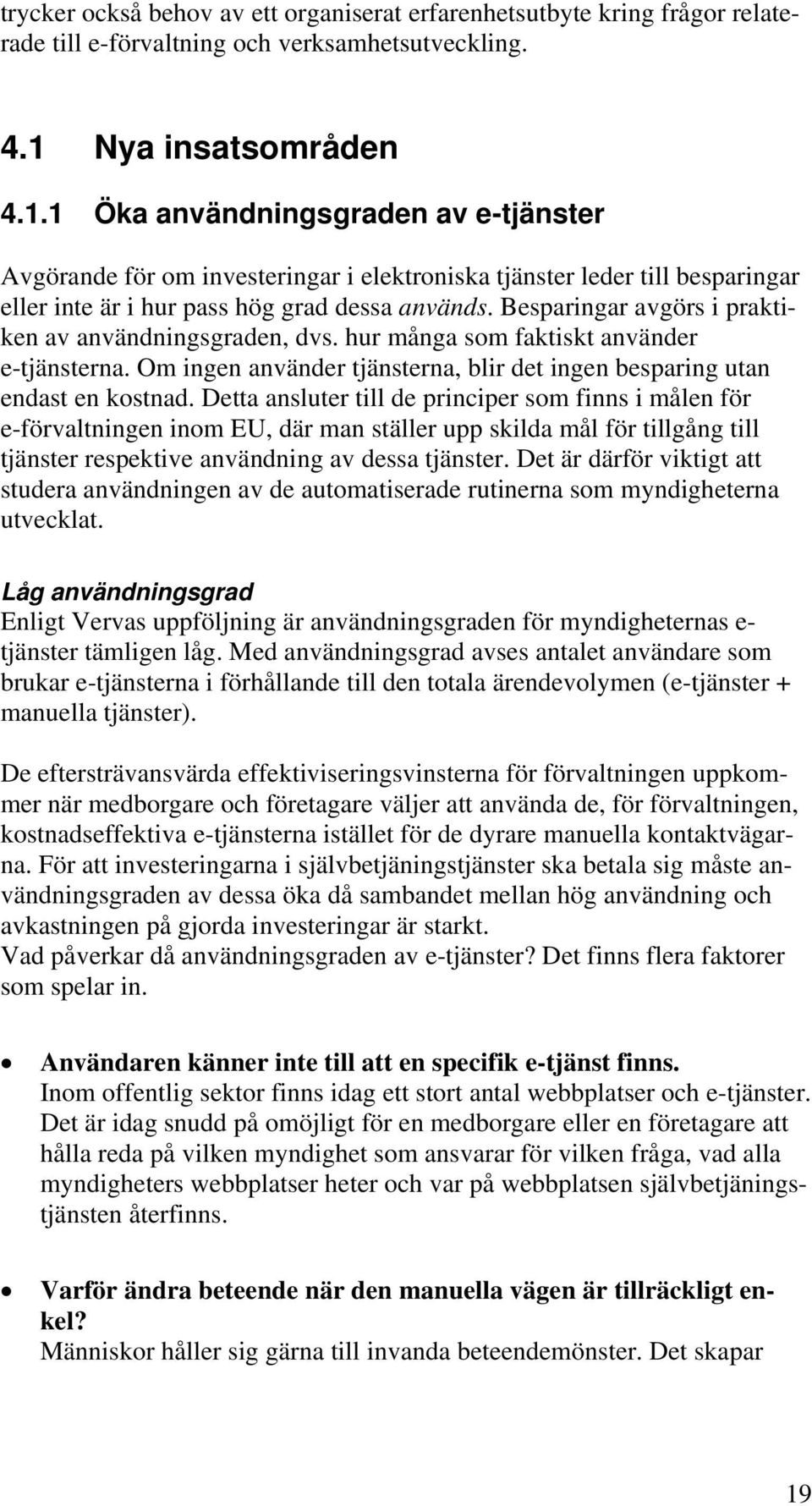 Besparingar avgörs i praktiken av användningsgraden, dvs. hur många som faktiskt använder e-tjänsterna. Om ingen använder tjänsterna, blir det ingen besparing utan endast en kostnad.