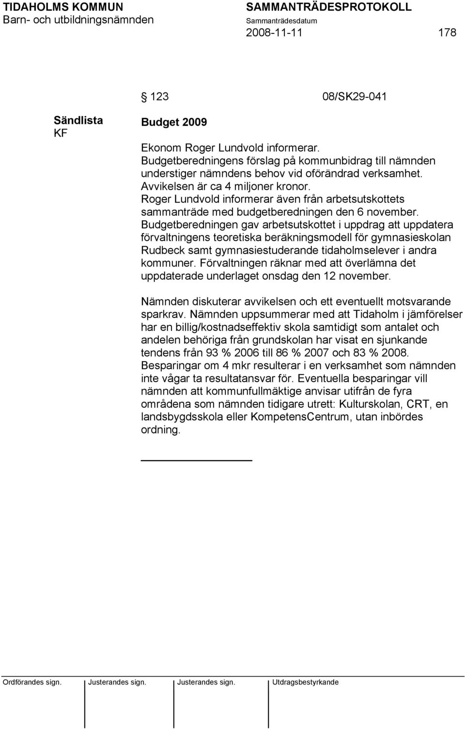 Budgetberedningen gav arbetsutskottet i uppdrag att uppdatera förvaltningens teoretiska beräkningsmodell för gymnasieskolan Rudbeck samt gymnasiestuderande tidaholmselever i andra kommuner.