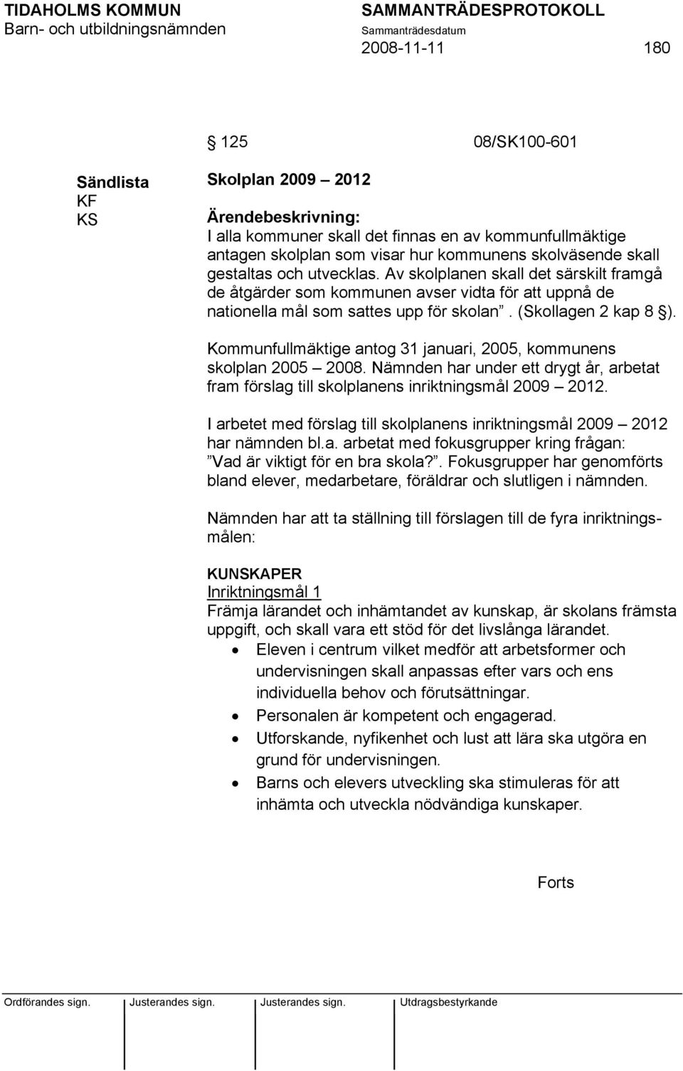 Kommunfullmäktige antog 31 januari, 2005, kommunens skolplan 2005 2008. Nämnden har under ett drygt år, arbetat fram förslag till skolplanens inriktningsmål 2009 2012.