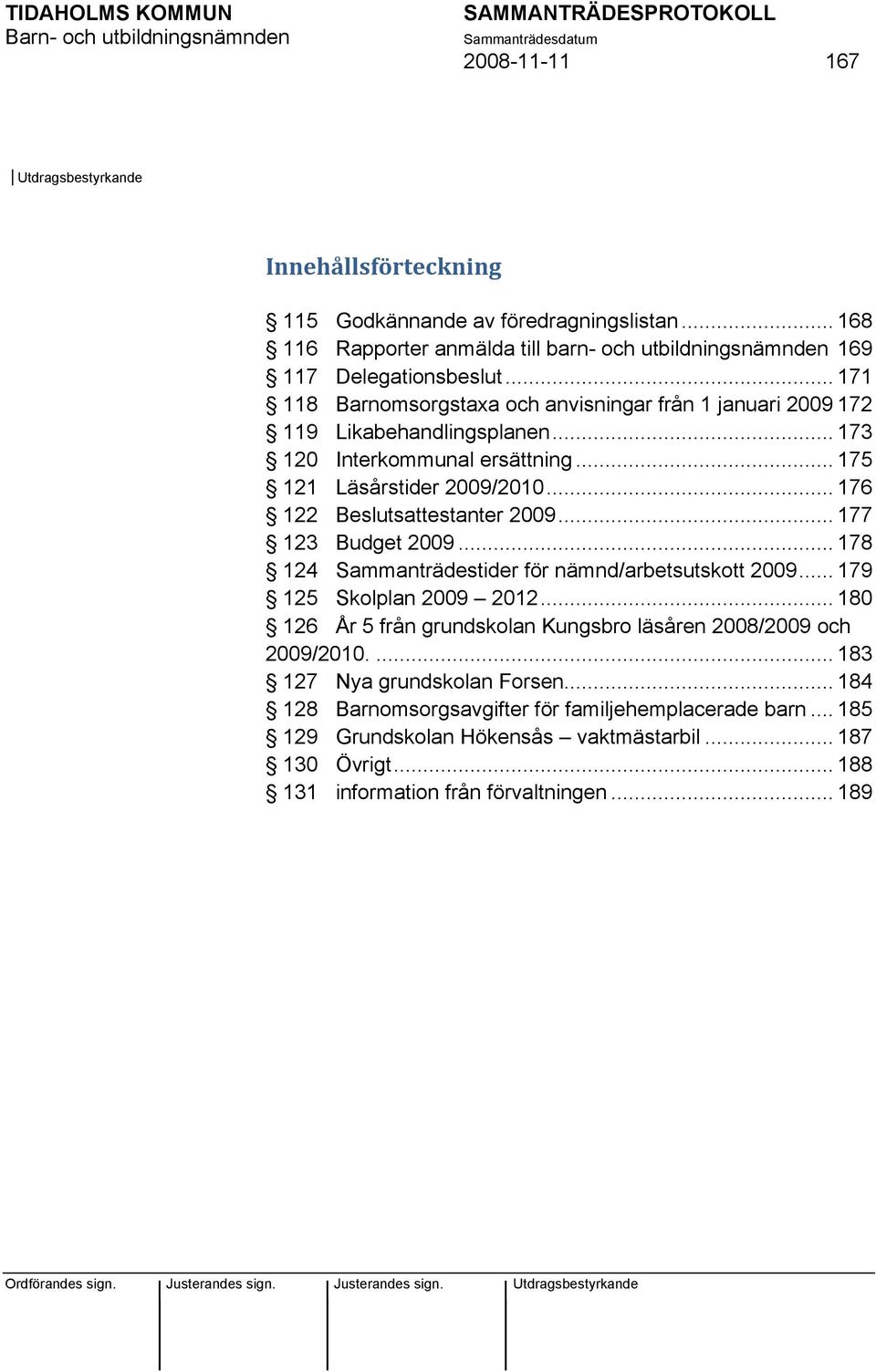 .. 176 122 Beslutsattestanter 2009... 177 123 Budget 2009... 178 124 Sammanträdestider för nämnd/arbetsutskott 2009... 179 125 Skolplan 2009 2012.