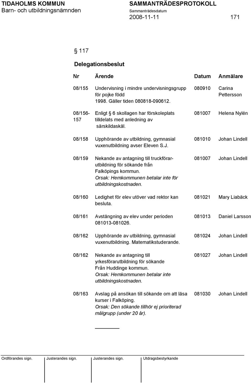 081007 Helena Nylén 08/158 Upphörande av utbildning, gymnasial vuxenutbildning avser Eleven S.J. 08/159 Nekande av antagning till truckförarutbildning för sökande från Falköpings kommun.