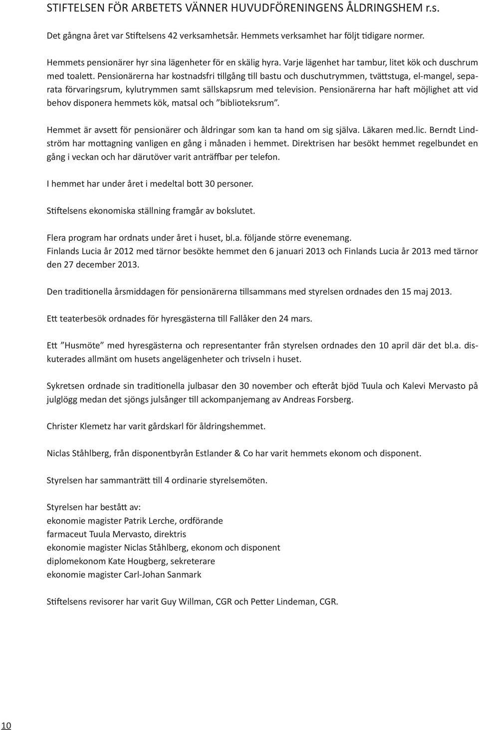 Pensionärerna har kostnadsfri tillgång till bastu och duschutrymmen, tvättstuga, el-mangel, separata förvaringsrum, kylutrymmen samt sällskapsrum med television.