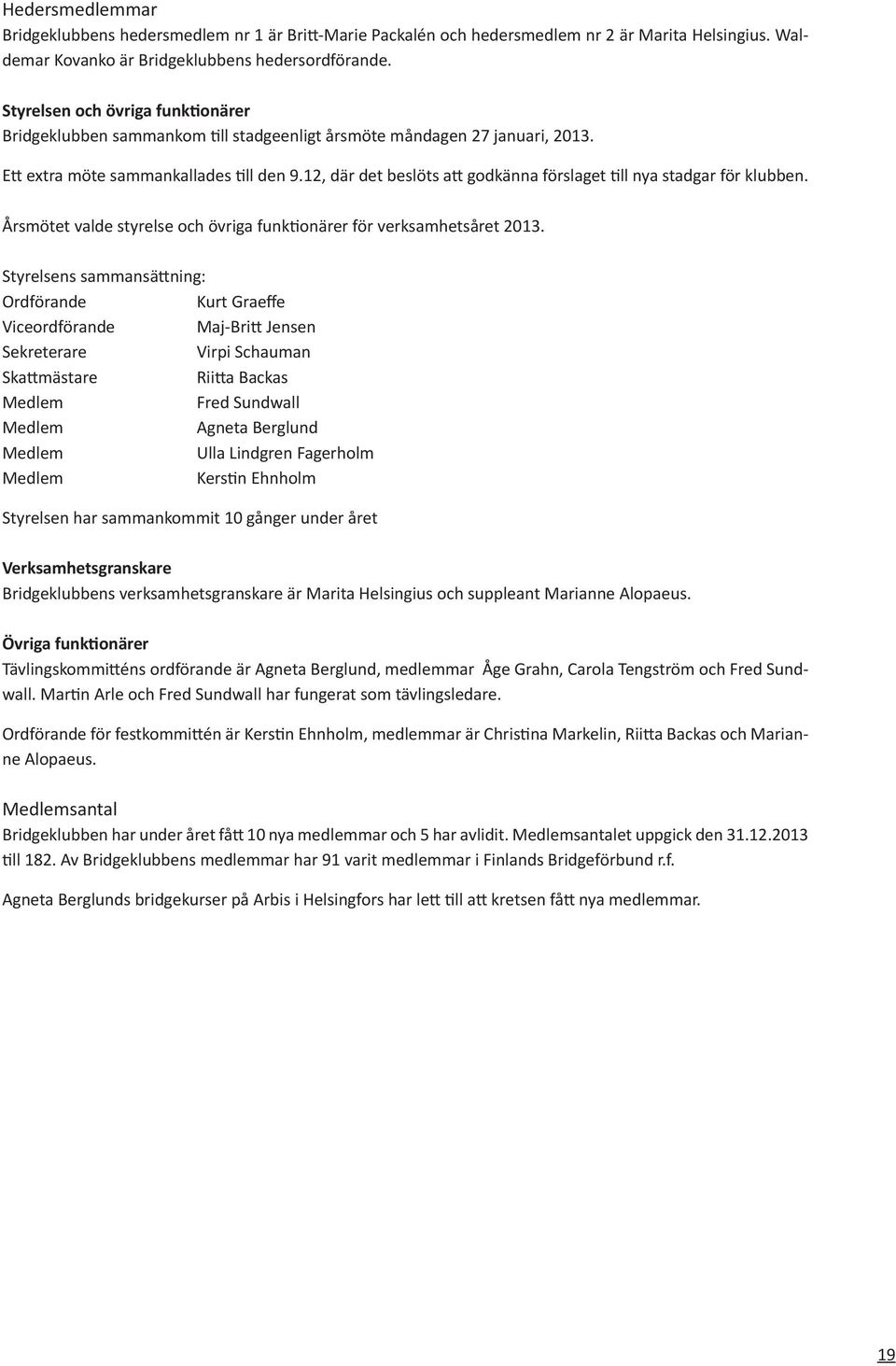 12, där det beslöts att godkänna förslaget till nya stadgar för klubben. Årsmötet valde styrelse och övriga funktionärer för verksamhetsåret 2013.