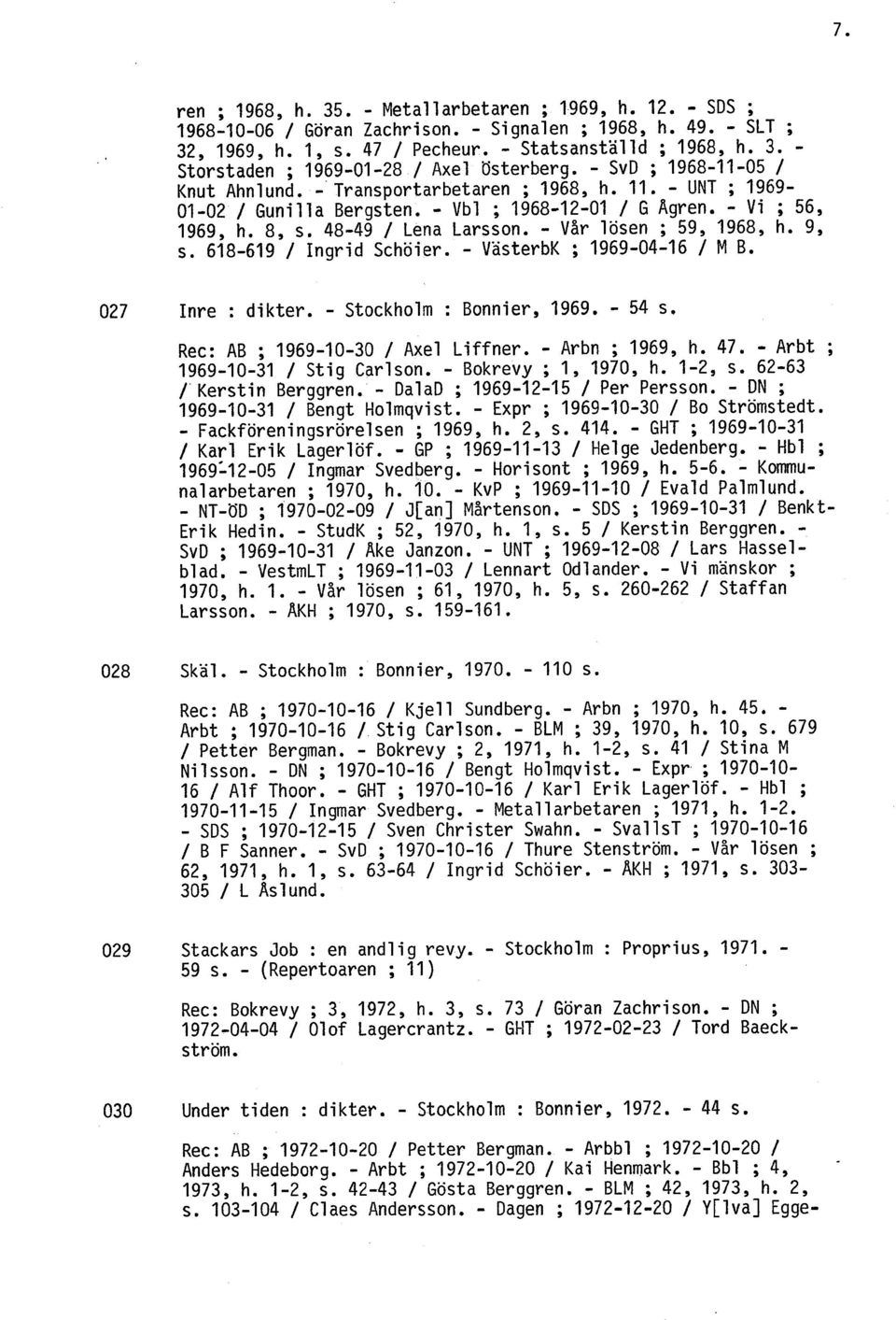 - Vår lösen ; 59, 1968, h. 9, s. 618-619 / Ingrid Schöier. - VasterbK ; 1969-04-16 / M B. 027 Inre : dikter. - Stockholm : Bonnier, 1969. - 54 s. Rec: AB ; 1969-10-30 / Axel Liffner. - Arbn ; 1969, h.