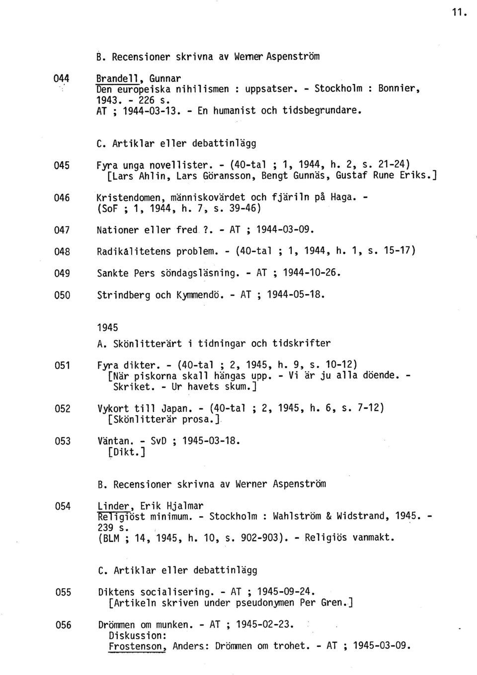 ] Kristendomen, människovärdet och fjäriln pa Haga. - (SoF ; 1, 1944, h. 7, s. 39-46) Nationer eller fred?. - AT ; 1944-03-09. Radikdlitetens problem. - (40-tal ; 1, 1944, h. 1, s.