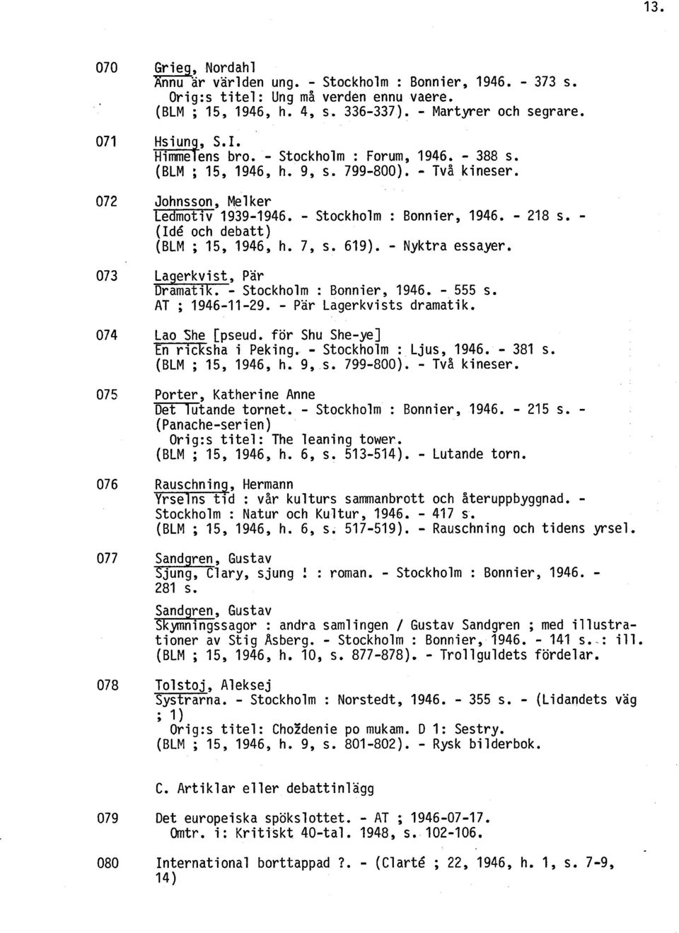 - (Idé och debatt) (BLM ; 15, 1946, h. 7, s. 619). - Nyktra essayer. La erkvist Pär Stockholm : Bonnier, 1946. - 555 s. AT ; 1946-11-29. - Pär Lagerkvists dramatik. Lao She [pseud.