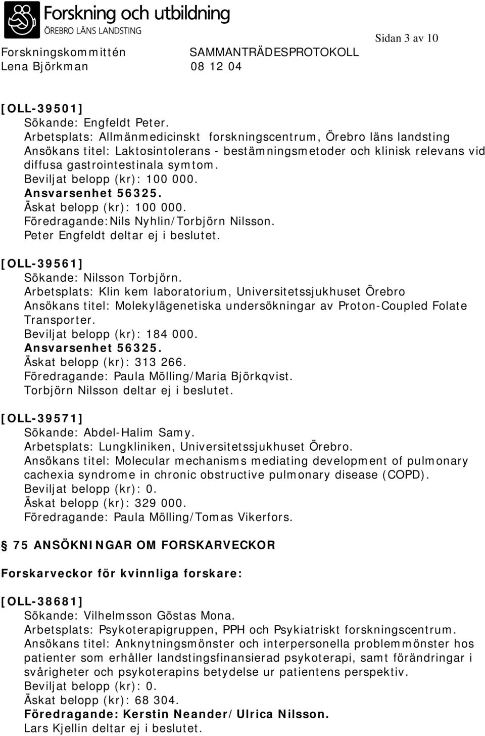 Beviljat belopp (kr): 100 000. Ansvarsenhet 56325. Äskat belopp (kr): 100 000. Föredragande:Nils Nyhlin/Torbjörn Nilsson. Peter Engfeldt deltar ej i beslutet. [OLL-39561] Sökande: Nilsson Torbjörn.