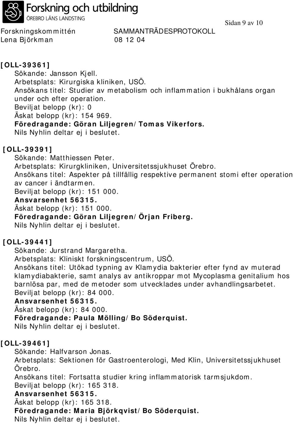 Ansökans titel: Aspekter på tillfällig respektive permanent stomi efter operation av cancer i ändtarmen. Beviljat belopp (kr): 151 000. Äskat belopp (kr): 151 000.