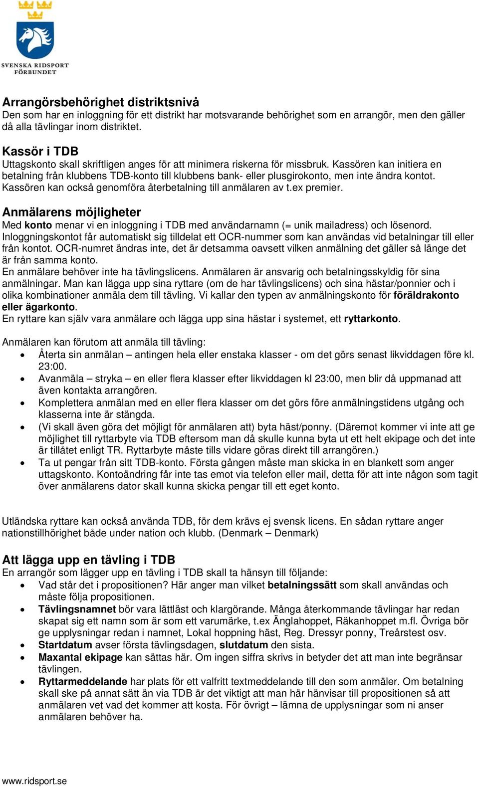 Kassören kan initiera en betalning från klubbens TDB-konto till klubbens bank- eller plusgirokonto, men inte ändra kontot. Kassören kan också genomföra återbetalning till anmälaren av t.ex premier.