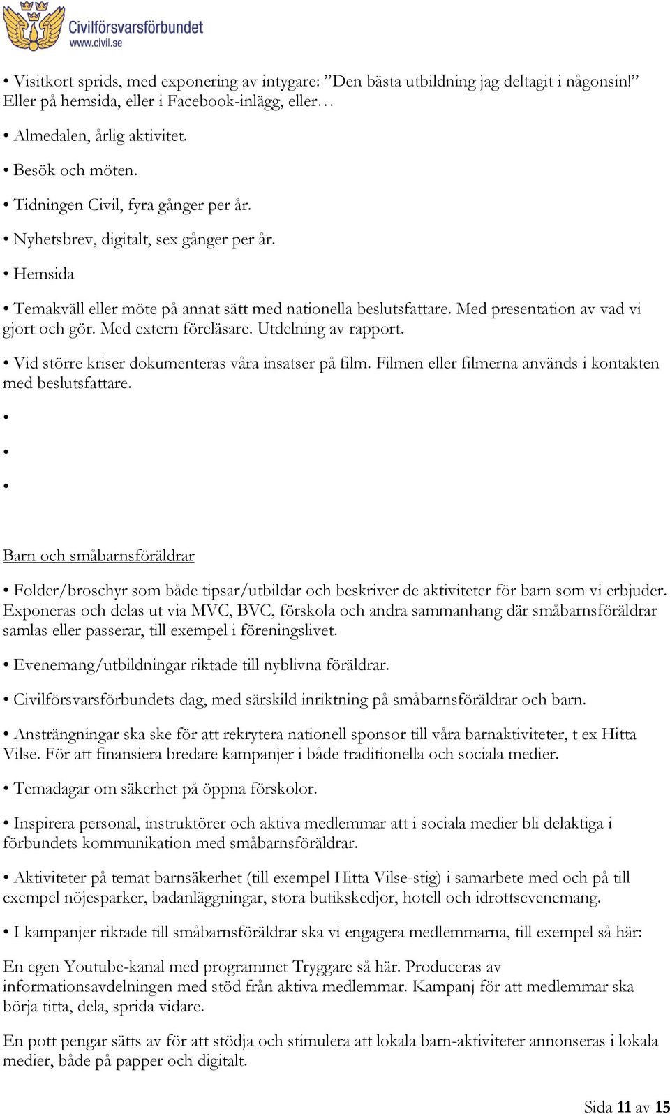 Med extern föreläsare. Utdelning av rapport. Vid större kriser dokumenteras våra insatser på film. Filmen eller filmerna används i kontakten med beslutsfattare.