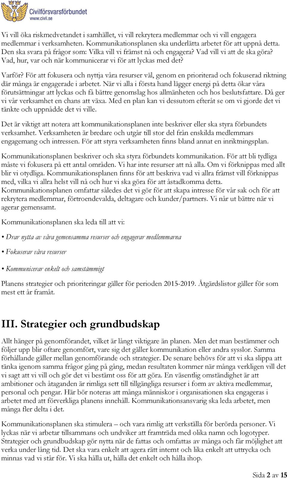 För att fokusera och nyttja våra resurser väl, genom en prioriterad och fokuserad riktning där många är engagerade i arbetet.