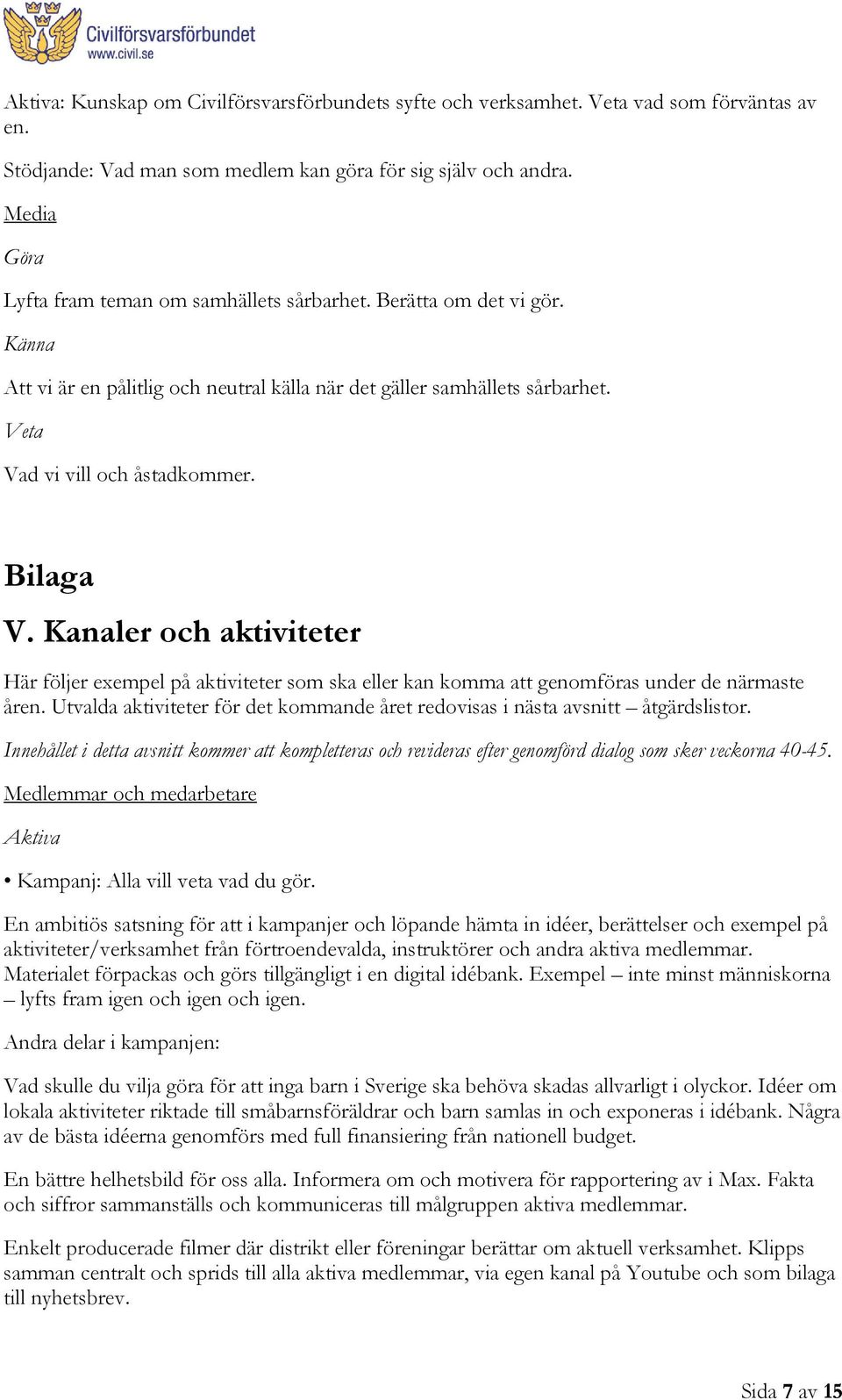 Bilaga V. Kanaler och aktiviteter Här följer exempel på aktiviteter som ska eller kan komma att genomföras under de närmaste åren.