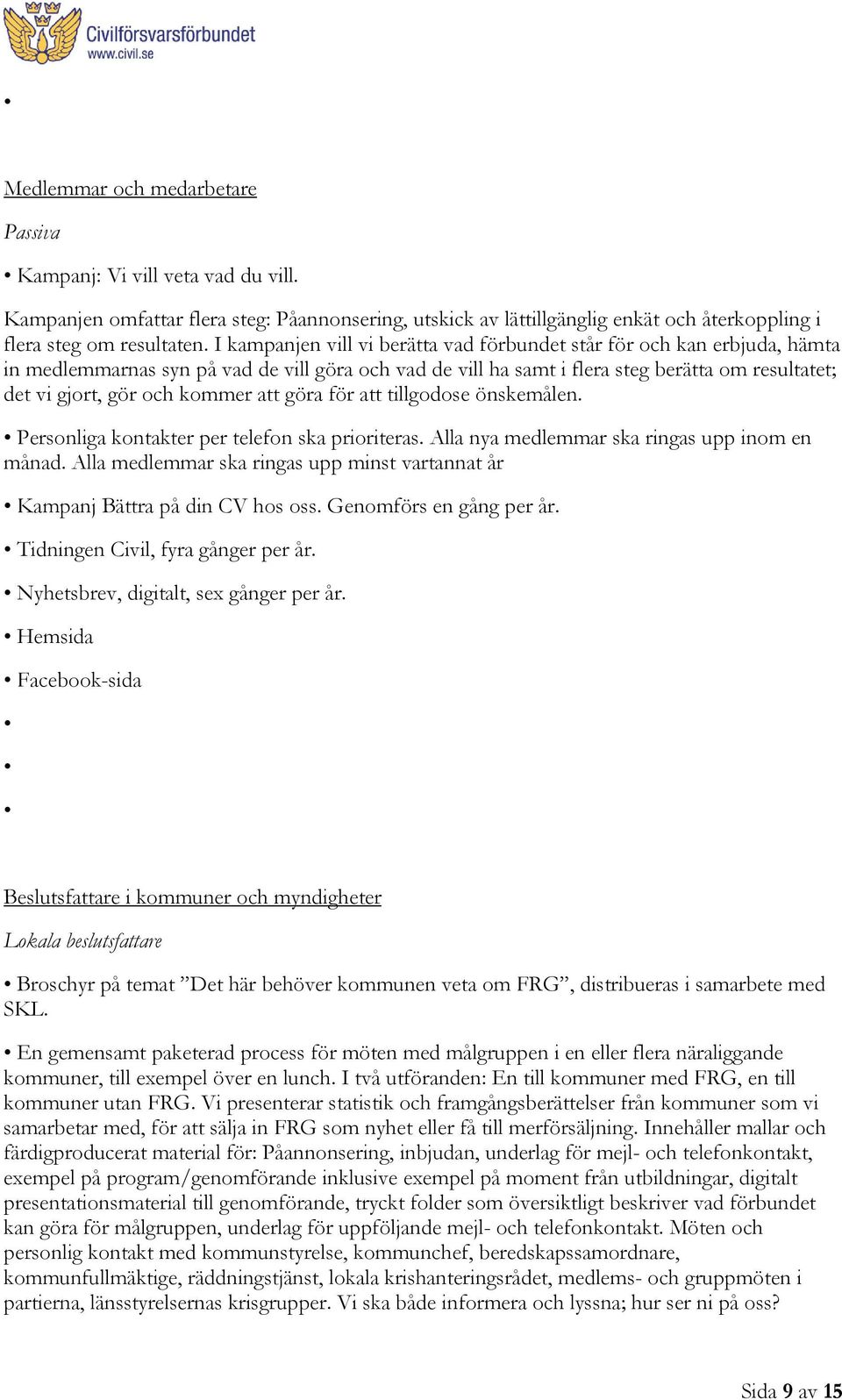 kommer att göra för att tillgodose önskemålen. Personliga kontakter per telefon ska prioriteras. Alla nya medlemmar ska ringas upp inom en månad.