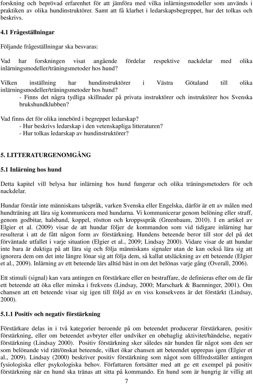 1 Frågeställningar Följande frågeställningar ska besvaras: Vad har forskningen visat angående fördelar respektive nackdelar med olika inlärningsmodeller/träningsmetoder hos hund?