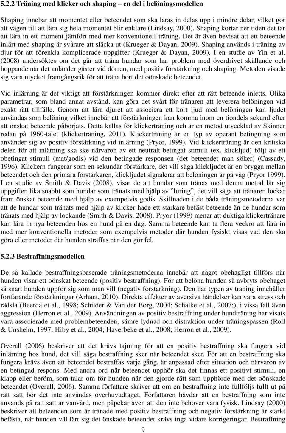 Det är även bevisat att ett beteende inlärt med shaping är svårare att släcka ut (Krueger & Dayan, 2009).