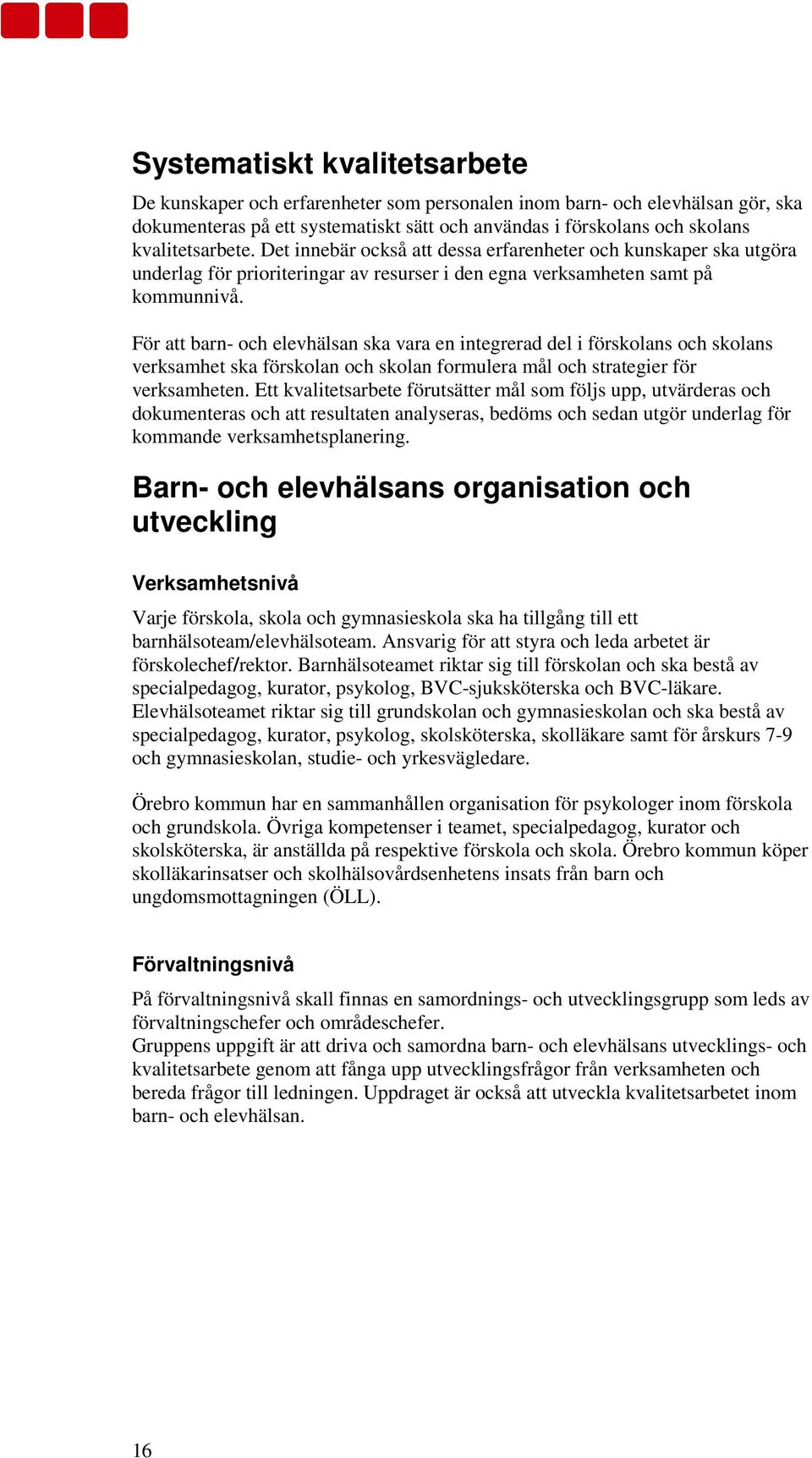 För att barn- och elevhälsan ska vara en integrerad del i förskolans och skolans verksamhet ska förskolan och skolan formulera mål och strategier för verksamheten.