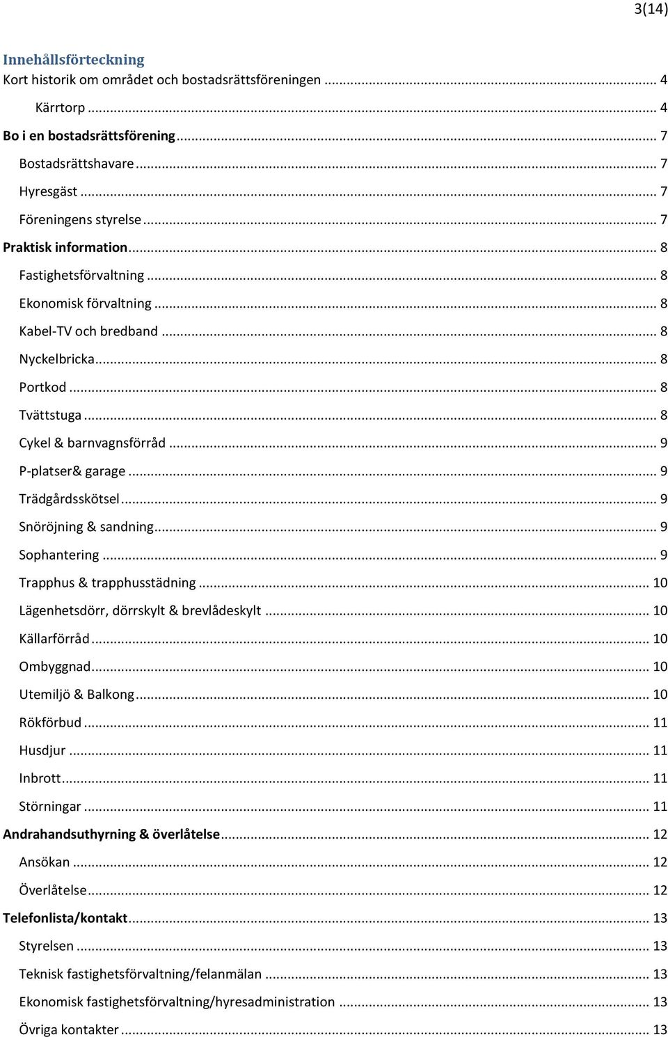 .. 9 P-platser& garage... 9 Trädgårdsskötsel... 9 Snöröjning & sandning... 9 Sophantering... 9 Trapphus & trapphusstädning... 10 Lägenhetsdörr, dörrskylt & brevlådeskylt... 10 Källarförråd.