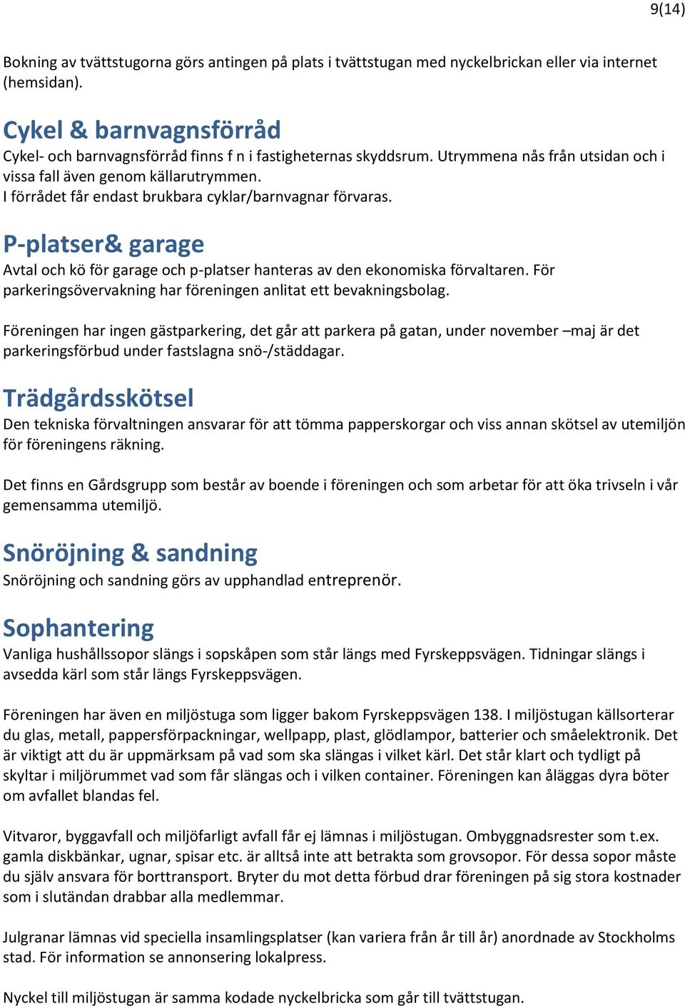 I förrådet får endast brukbara cyklar/barnvagnar förvaras. P-platser& garage Avtal och kö för garage och p-platser hanteras av den ekonomiska förvaltaren.