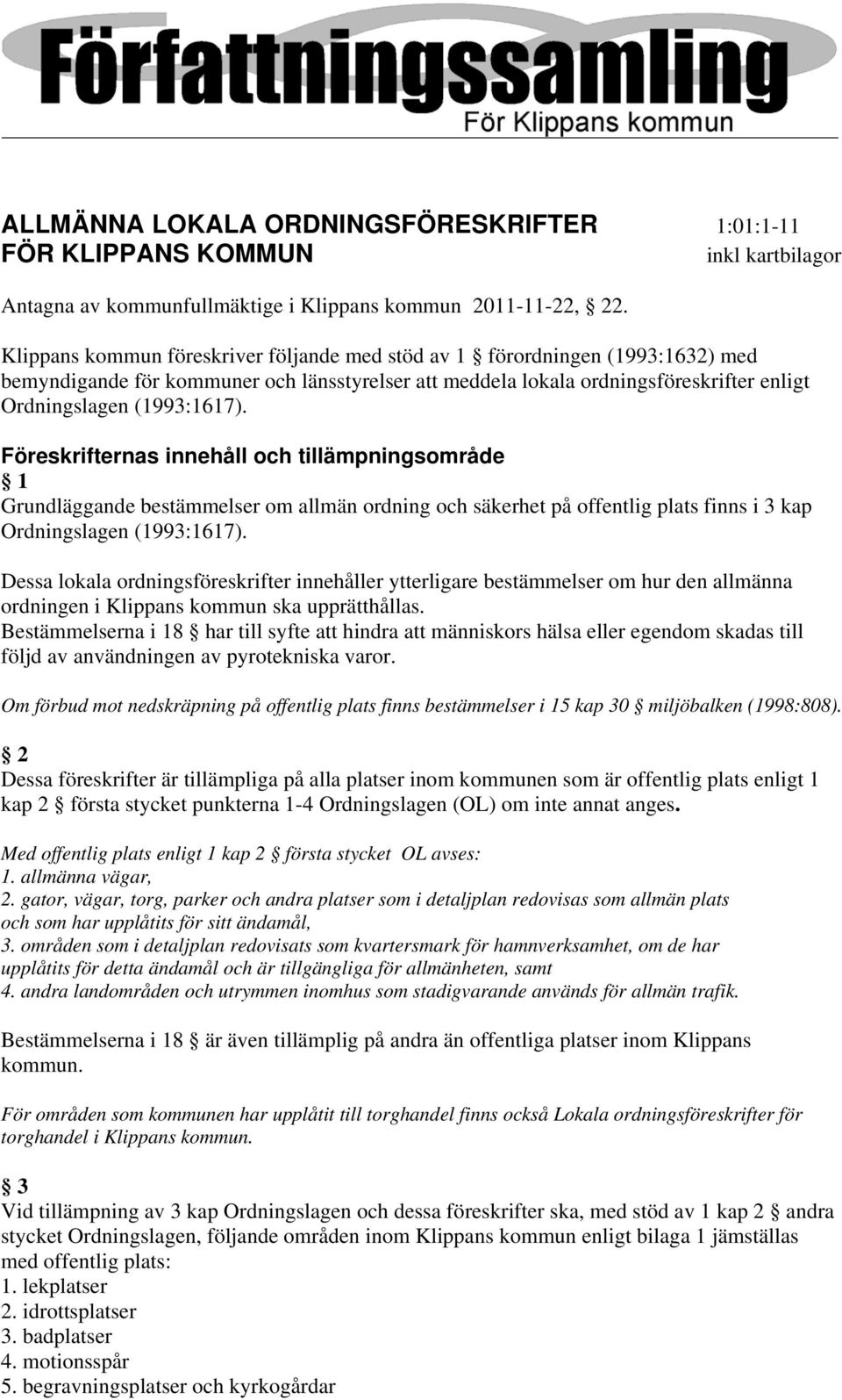 Föreskrifternas innehåll och tillämpningsområde 1 Grundläggande bestämmelser om allmän ordning och säkerhet på offentlig plats finns i 3 kap Ordningslagen (1993:1617).