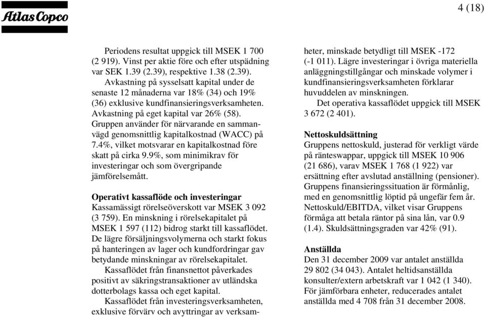 Gruppen använder för närvarande en sammanvägd genomsnittlig kapitalkostnad (WACC) på 7.4%, vilket motsvarar en kapitalkostnad före skatt på cirka 9.