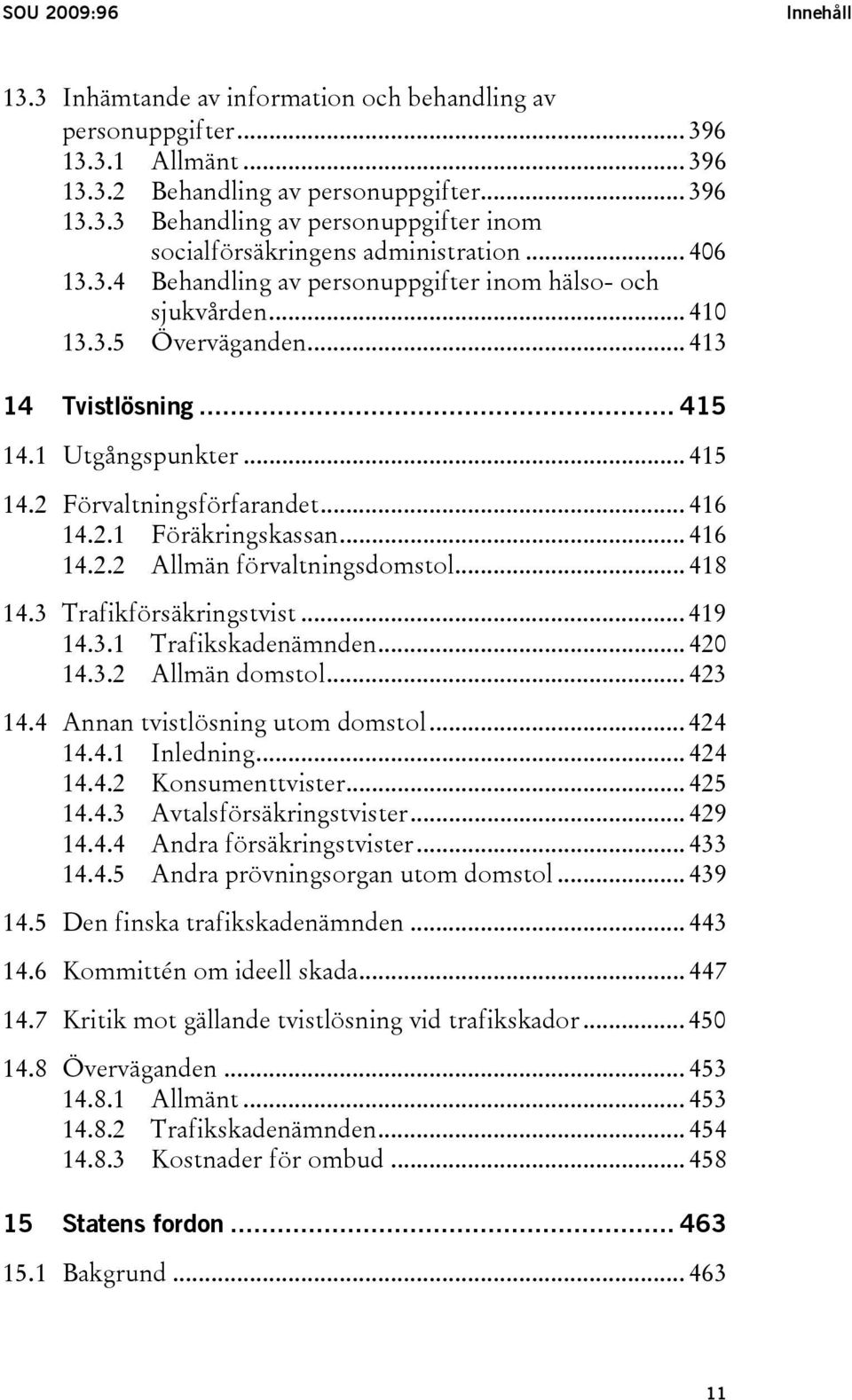 .. 416 14.2.2 Allmän förvaltningsdomstol... 418 14.3 Trafikförsäkringstvist... 419 14.3.1 Trafikskadenämnden... 420 14.3.2 Allmän domstol... 423 14.4 Annan tvistlösning utom domstol... 424 14.4.1 Inledning.