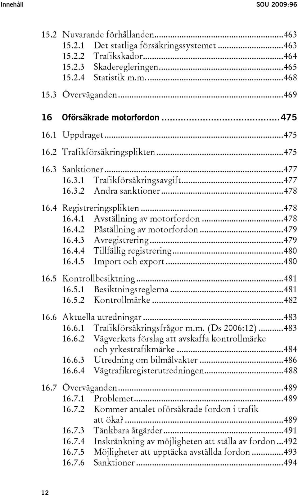 ..478 16.4 Registreringsplikten...478 16.4.1 Avställning av motorfordon...478 16.4.2 Påställning av motorfordon...479 16.4.3 Avregistrering...479 16.4.4 Tillfällig registrering...480 16.4.5 Import och export.