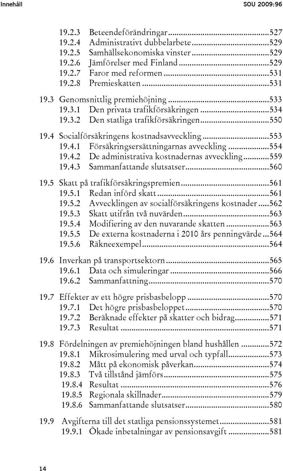 4 Socialförsäkringens kostnadsavveckling...553 19.4.1 Försäkringsersättningarnas avveckling...554 19.4.2 De administrativa kostnadernas avveckling...559 19.4.3 Sammanfattande slutsatser...560 19.