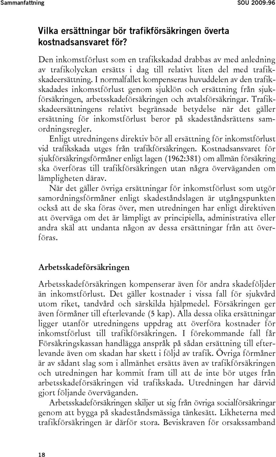 I normalfallet kompenseras huvuddelen av den trafikskadades inkomstförlust genom sjuklön och ersättning från sjukförsäkringen, arbetsskadeförsäkringen och avtalsförsäkringar.