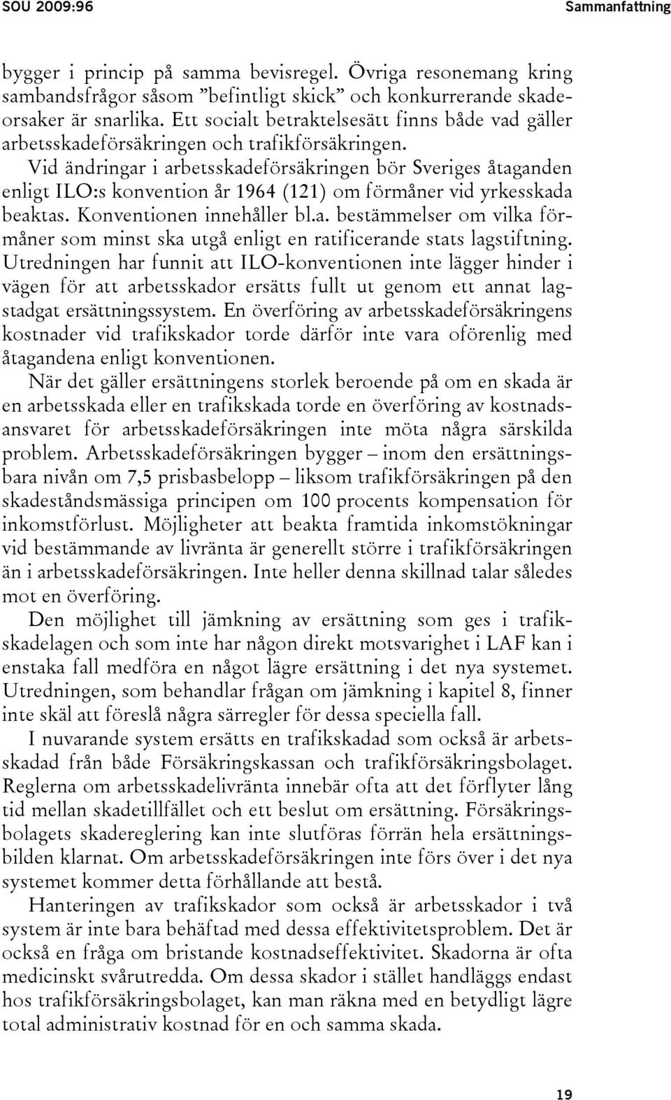 Vid ändringar i arbetsskadeförsäkringen bör Sveriges åtaganden enligt ILO:s konvention år 1964 (121) om förmåner vid yrkesskada beaktas. Konventionen innehåller bl.a. bestämmelser om vilka förmåner som minst ska utgå enligt en ratificerande stats lagstiftning.