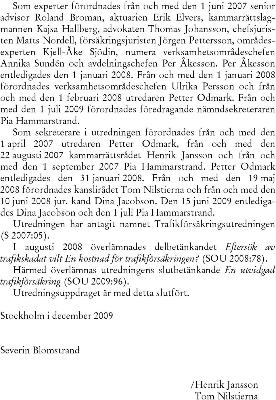 Per Åkesson entledigades den 1 januari 2008. Från och med den 1 januari 2008 förordnades verksamhetsområdeschefen Ulrika Persson och från och med den 1 februari 2008 utredaren Petter Odmark.