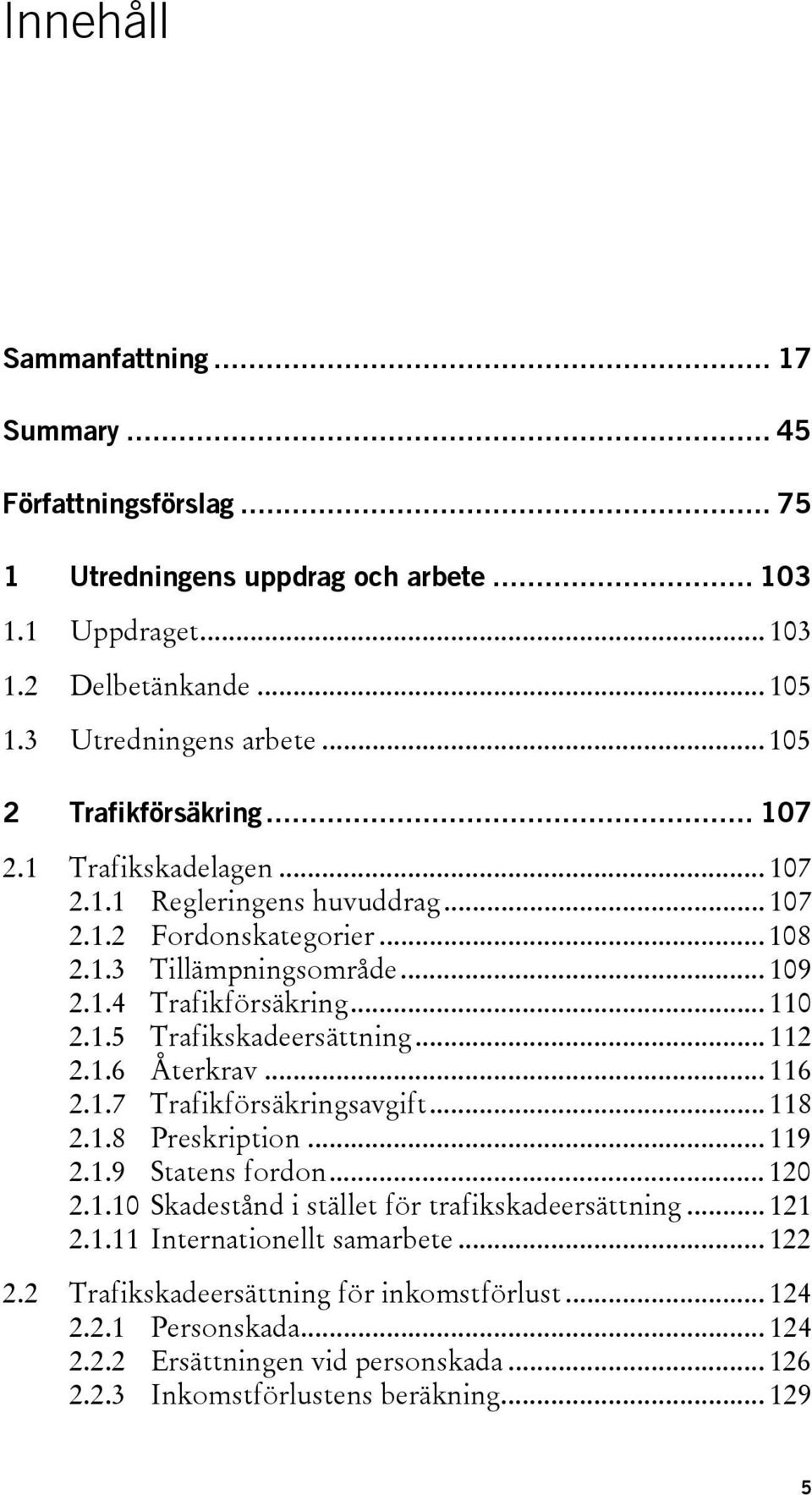 .. 112 2.1.6 Återkrav... 116 2.1.7 Trafikförsäkringsavgift... 118 2.1.8 Preskription... 119 2.1.9 Statens fordon... 120 2.1.10 Skadestånd i stället för trafikskadeersättning... 121 2.1.11 Internationellt samarbete.