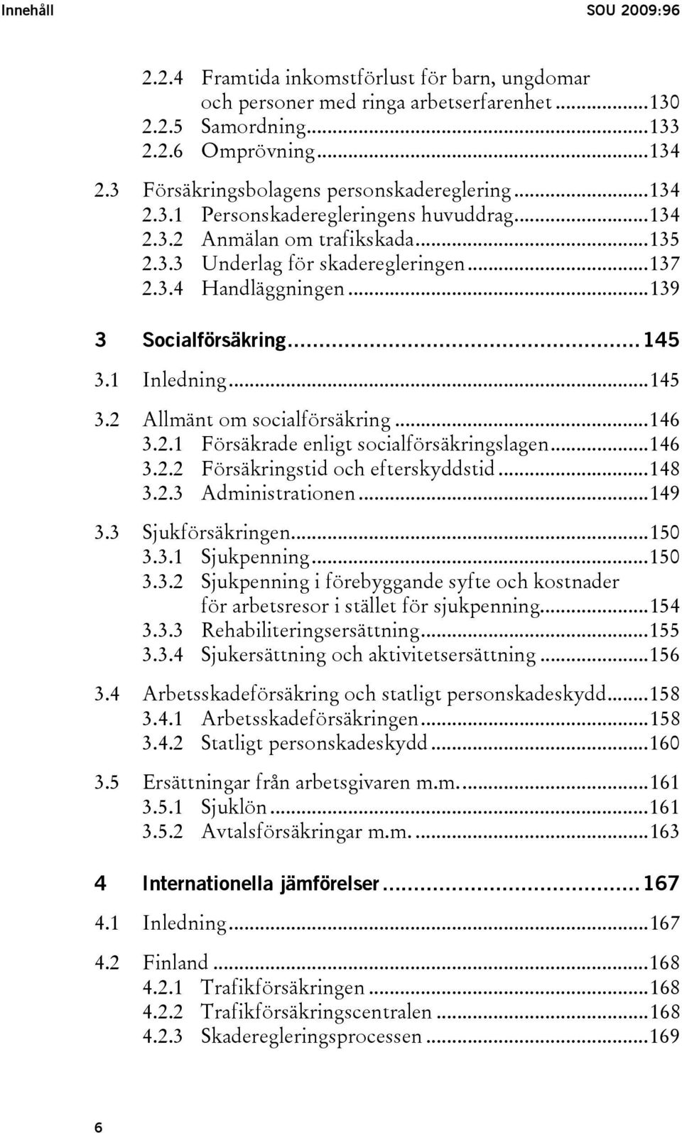 ..139 3 Socialförsäkring...145 3.1 Inledning...145 3.2 Allmänt om socialförsäkring...146 3.2.1 Försäkrade enligt socialförsäkringslagen...146 3.2.2 Försäkringstid och efterskyddstid...148 3.2.3 Administrationen.